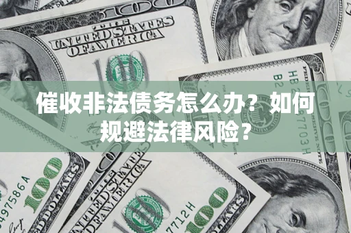 北京催收非法债务怎么办？如何规避法律风险？