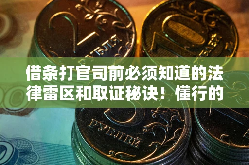 北京借条打官司前必须知道的法律雷区和取证秘诀！懂行的人已经留好这些证据