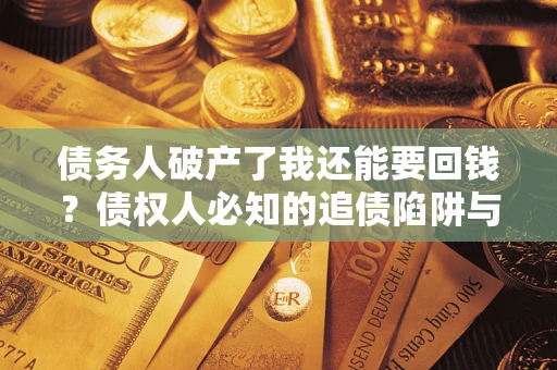 北京债务人破产了我还能要回钱？债权人必知的追债陷阱与破局之道