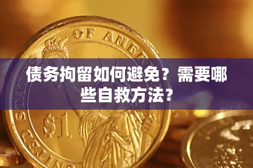 北京债务拘留如何避免？需要哪些自救方法？