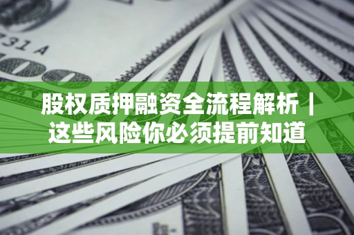 北京股权质押融资全流程解析｜这些风险你必须提前知道