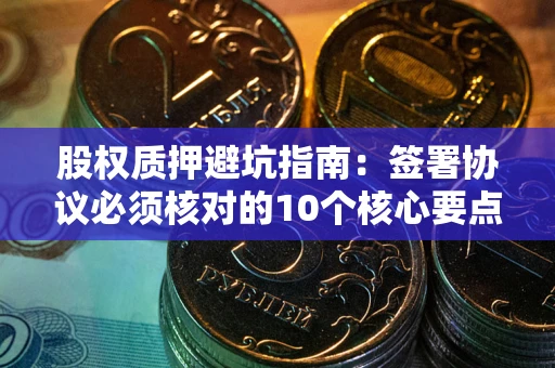 北京股权质押避坑指南:签署协议必须核对的10个核心要点 北京股权质押避坑指南:签署协议必须核对的10个核心要点