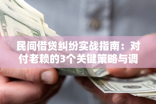 北京民间借贷纠纷实战指南：对付老赖的3个关键策略与调解盲区解析