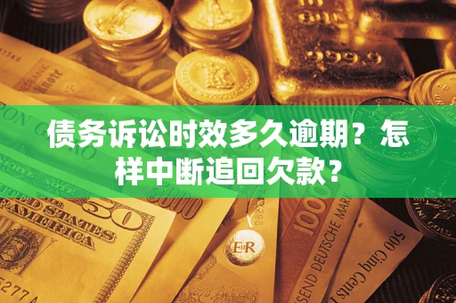 北京债务诉讼时效多久逾期？怎样中断追回欠款？