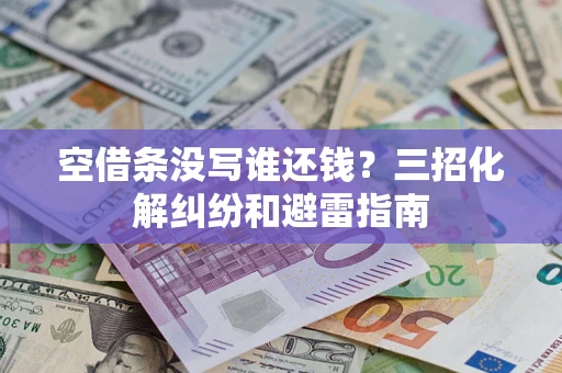 北京空借条没写谁还钱？三招化解纠纷和避雷指南