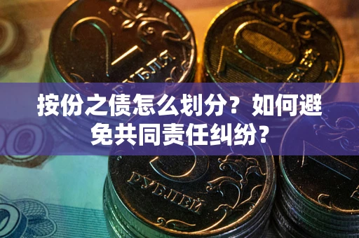 北京按份之债怎么划分？如何避免共同责任纠纷？