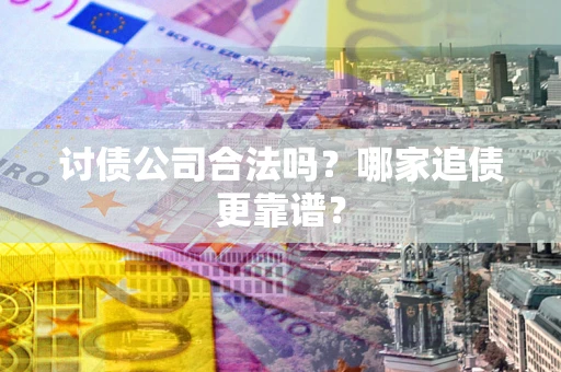 北京讨债公司合法吗？哪家追债更靠谱？