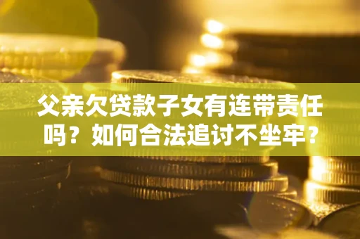 北京父亲欠贷款子女有连带责任吗？如何合法追讨不坐牢？