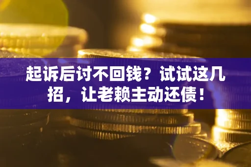 北京起诉后讨不回钱？试试这几招，让老赖主动还债！
