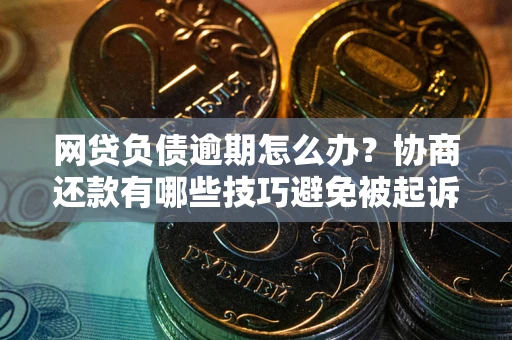 北京网贷负债逾期怎么办？协商还款有哪些技巧避免被起诉？