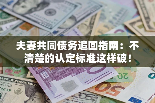 北京夫妻共同债务追回指南：不清楚的认定标准这样破！