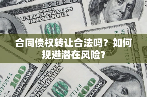 北京合同债权转让合法吗?如何规避潜在风险? 北京合同债权转让合法吗?如何规避潜在风险?
