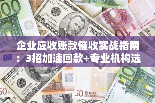 北京企业应收账款催收实战指南：3招加速回款+专业机构选择避坑