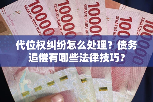北京代位权纠纷怎么处理？债务追偿有哪些法律技巧？