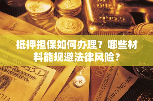 北京抵押担保如何办理？哪些材料能规避法律风险？