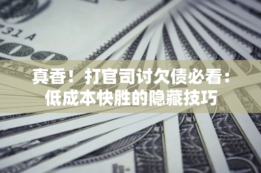 北京真香！打官司讨欠债必看：低成本快胜的隐藏技巧