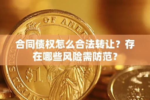 北京合同债权怎么合法转让？存在哪些风险需防范？