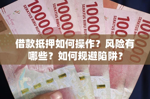 北京借款抵押如何操作?风险有哪些?如何规避陷阱? 北京借款抵押如何操作?风险有哪些?如何规避陷阱?