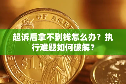 北京起诉后拿不到钱怎么办?执行难题如何破解? 北京起诉后拿不到钱怎么办?执行难题如何破解?