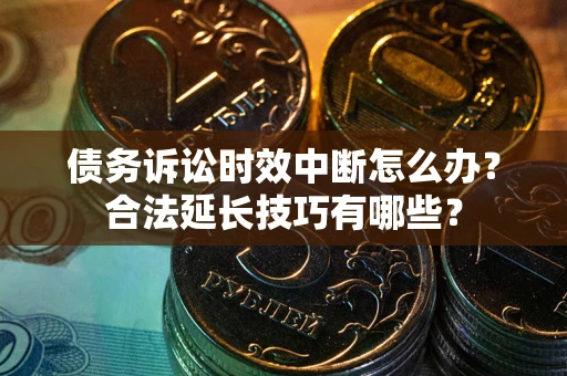 北京债务诉讼时效中断怎么办？合法延长技巧有哪些？