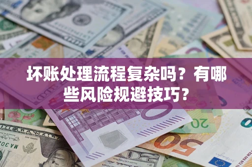 北京坏账处理流程复杂吗？有哪些风险规避技巧？