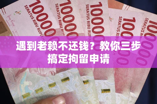 北京遇到老赖不还钱？教你三步搞定拘留申请