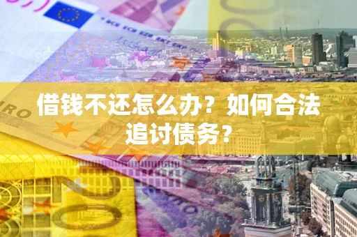 北京借钱不还怎么办？如何合法追讨债务？