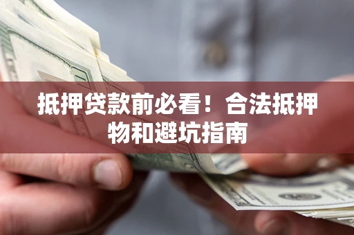 北京抵押贷款前必看！合法抵押物和避坑指南