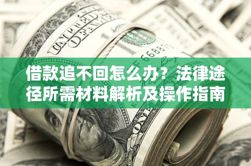 北京借款追不回怎么办?法律途径所需材料解析及操作指南 北京借款追不回怎么办?法律途径所需材料解析及操作指南