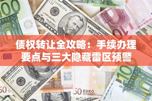 北京债权转让全攻略：手续办理要点与三大隐藏雷区预警