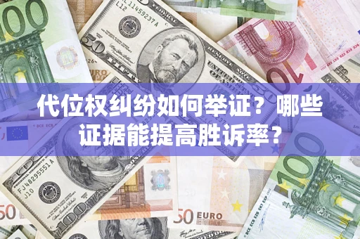 北京代位权纠纷如何举证？哪些证据能提高胜诉率？
