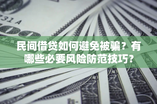 北京民间借贷如何避免被骗？有哪些必要风险防范技巧？