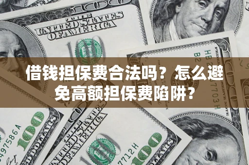 北京借钱担保费合法吗？怎么避免高额担保费陷阱？