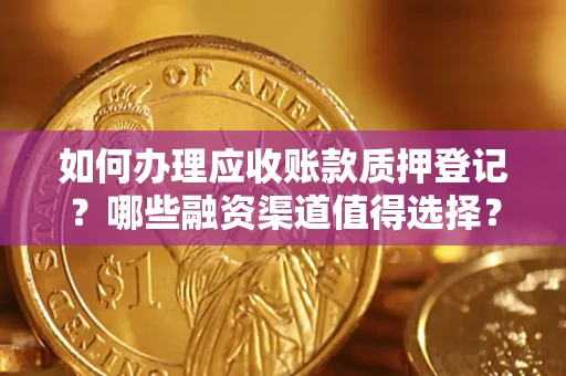 北京如何办理应收账款质押登记？哪些融资渠道值得选择？