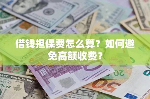 北京借钱担保费怎么算？如何避免高额收费？