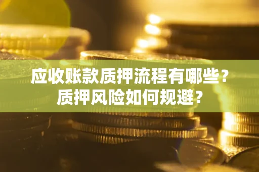 北京应收账款质押流程有哪些？质押风险如何规避？
