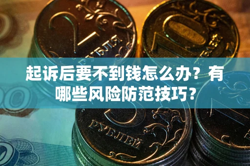 北京起诉后要不到钱怎么办?有哪些风险防范技巧? 北京起诉后要不到钱怎么办?有哪些风险防范技巧?
