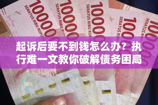 北京起诉后要不到钱怎么办？执行难一文教你破解债务困局