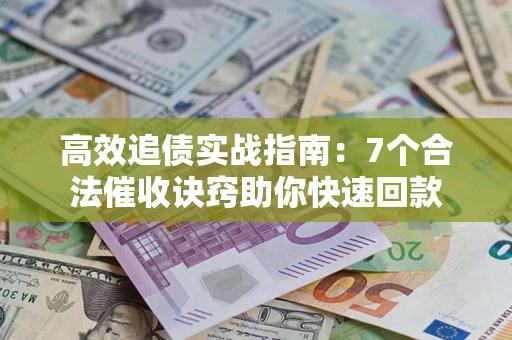 北京高效追债实战指南：7个合法催收诀窍助你快速回款