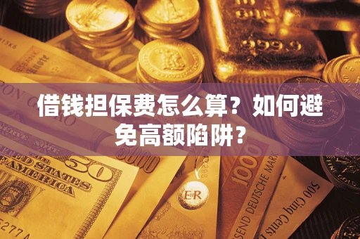 北京借钱担保费怎么算？如何避免高额陷阱？