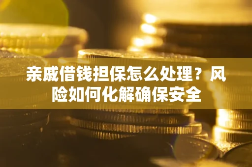 北京亲戚借钱担保怎么处理？风险如何化解确保安全
