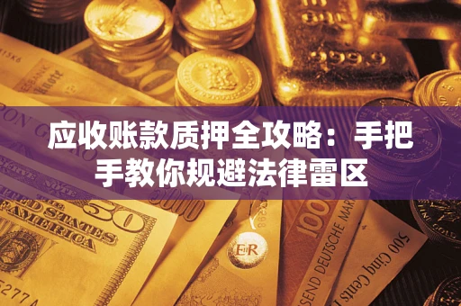 北京应收账款质押全攻略：手把手教你规避法律雷区