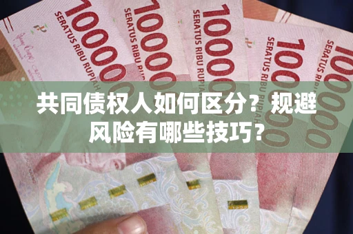 北京共同债权人如何区分？规避风险有哪些技巧？