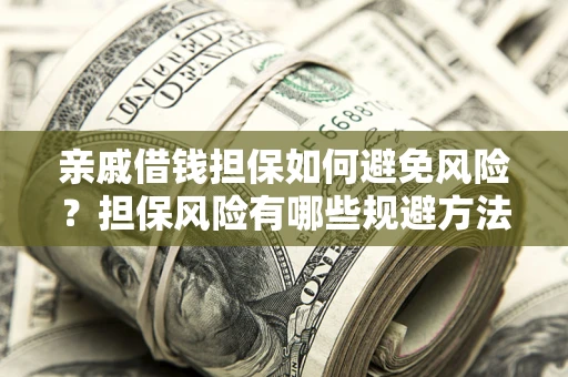北京亲戚借钱担保如何避免风险？担保风险有哪些规避方法？