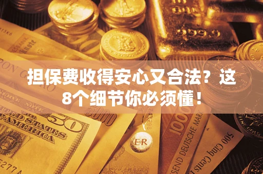 北京担保费收得安心又合法？这8个细节你必须懂！