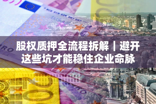 北京股权质押全流程拆解｜避开这些坑才能稳住企业命脉