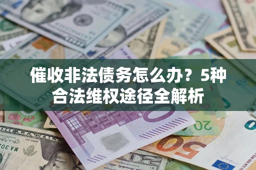 北京催收非法债务怎么办？5种合法维权途径全解析