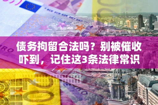 北京债务拘留合法吗?别被催收吓到,记住这3条法律常识 北京债务拘留合法吗?别被催收吓到,记住这3条法律常识