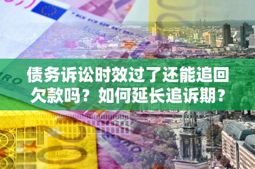 北京债务诉讼时效过了还能追回欠款吗？如何延长追诉期？