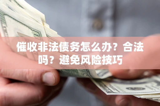 北京催收非法债务怎么办？合法吗？避免风险技巧
